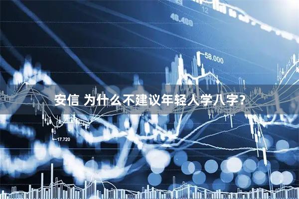 安信 为什么不建议年轻人学八字？