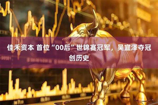 佳禾资本 首位“00后”世锦赛冠军，吴宜泽夺冠创历史