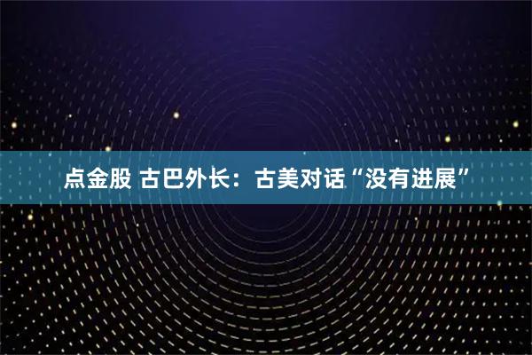 点金股 古巴外长：古美对话“没有进展”