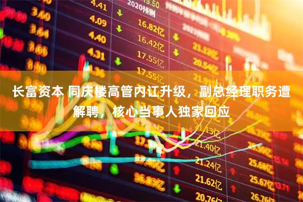 长富资本 同庆楼高管内讧升级，副总经理职务遭解聘，核心当事人独家回应
