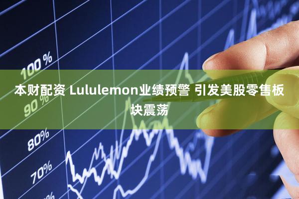 本财配资 Lululemon业绩预警 引发美股零售板块震荡