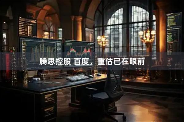 腾思控股 百度，重估已在眼前