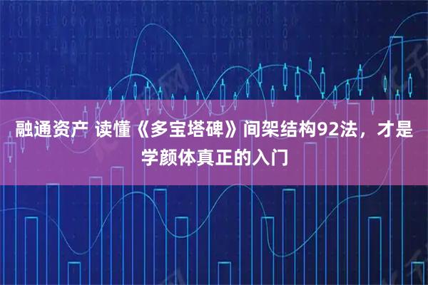 融通资产 读懂《多宝塔碑》间架结构92法，才是学颜体真正的入门
