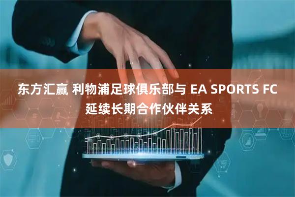 东方汇赢 利物浦足球俱乐部与 EA SPORTS FC 延续长期合作伙伴关系