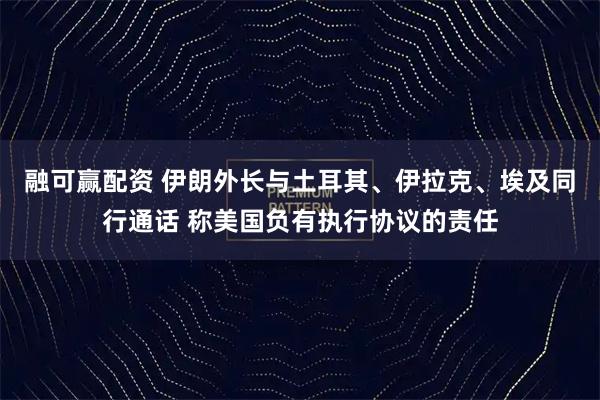 融可赢配资 伊朗外长与土耳其、伊拉克、埃及同行通话 称美国负有执行协议的责任